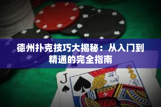 德州扑克技巧大揭秘：从入门到精通的完全指南