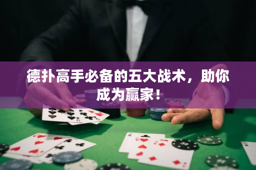 德扑高手必备的五大战术，助你成为赢家！