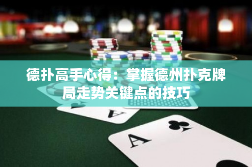 德扑高手心得：掌握德州扑克牌局走势关键点的技巧