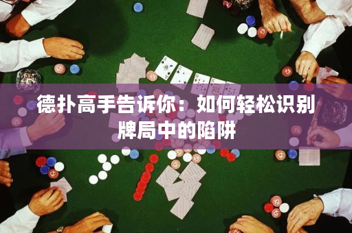 德扑高手告诉你：如何轻松识别牌局中的陷阱