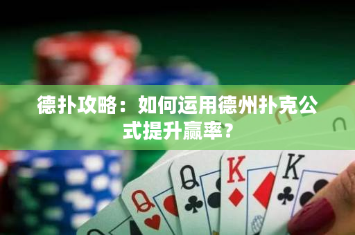 德扑攻略：如何运用德州扑克公式提升赢率？