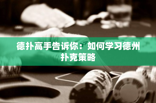 德扑高手告诉你：如何学习德州扑克策略