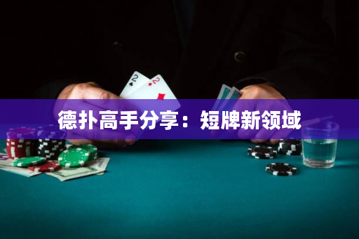 德扑高手分享：短牌新领域