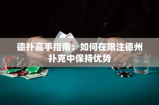 德扑高手指南：如何在限注德州扑克中保持优势