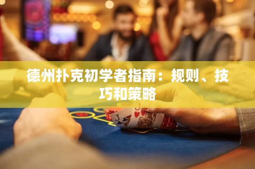 德州扑克初学者指南：规则、技巧和策略