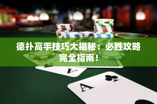 德扑高手技巧大揭秘：必胜攻略完全指南！