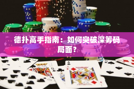德扑高手指南：如何突破深筹码局面？