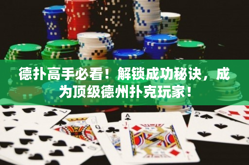 德扑高手必看！解锁成功秘诀，成为顶级德州扑克玩家！