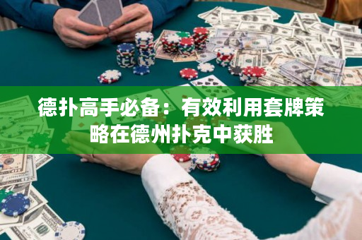 德扑高手必备：有效利用套牌策略在德州扑克中获胜