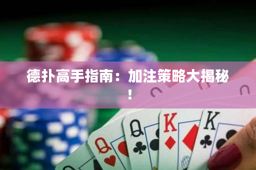德扑高手指南：加注策略大揭秘！
