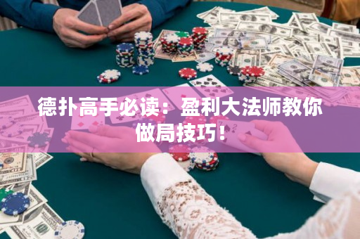 德扑高手必读：盈利大法师教你做局技巧！