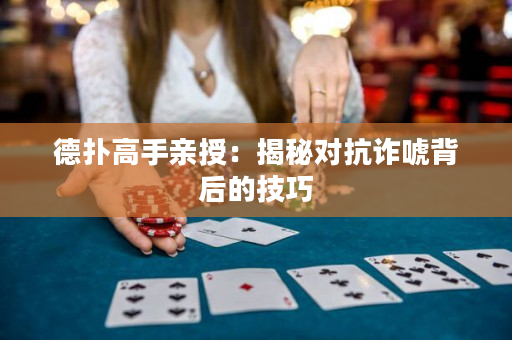 德扑高手亲授：揭秘对抗诈唬背后的技巧