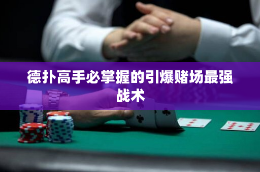 德扑高手必掌握的引爆赌场最强战术