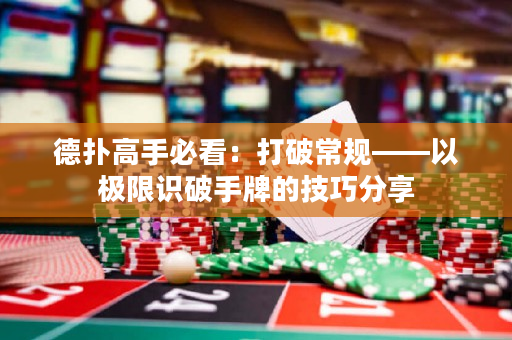 德扑高手必看：打破常规——以极限识破手牌的技巧分享