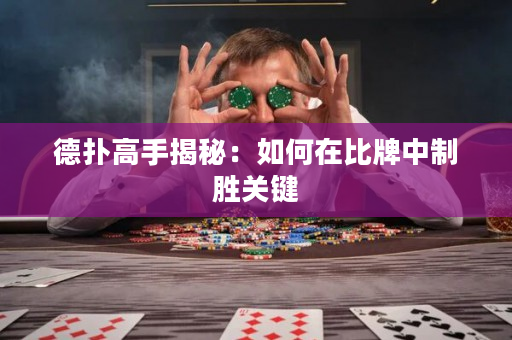 德扑高手揭秘：如何在比牌中制胜关键