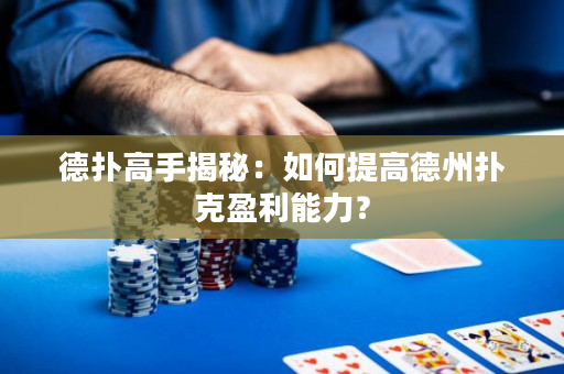 德扑高手揭秘：如何提高德州扑克盈利能力？