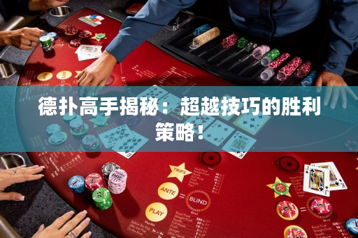 德扑高手揭秘：超越技巧的胜利策略！