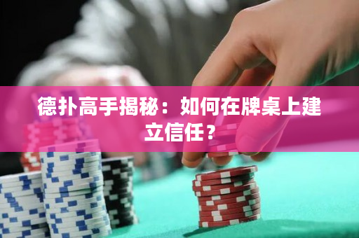 德扑高手揭秘：如何在牌桌上建立信任？