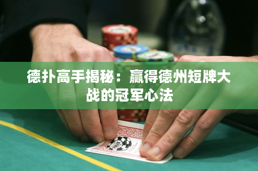 德扑高手揭秘：赢得德州短牌大战的冠军心法