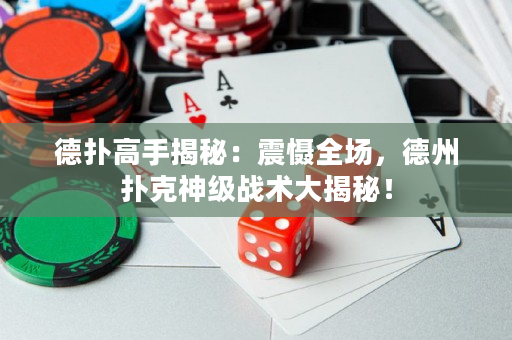 德扑高手揭秘：震慑全场，德州扑克神级战术大揭秘！