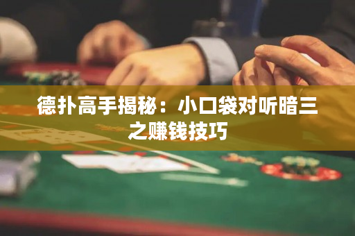 德扑高手揭秘：小口袋对听暗三之赚钱技巧