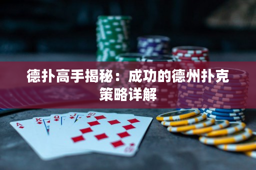 德扑高手揭秘：成功的德州扑克策略详解