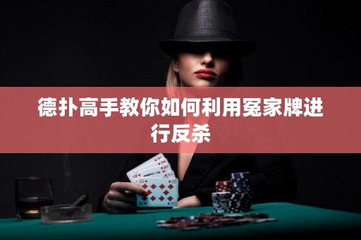 德扑高手教你如何利用冤家牌进行反杀