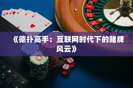 《德扑高手：互联网时代下的赌牌风云》