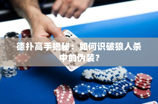 德扑高手揭秘：如何识破狼人杀中的伪装？