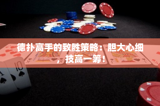德扑高手的致胜策略：胆大心细，技高一筹！