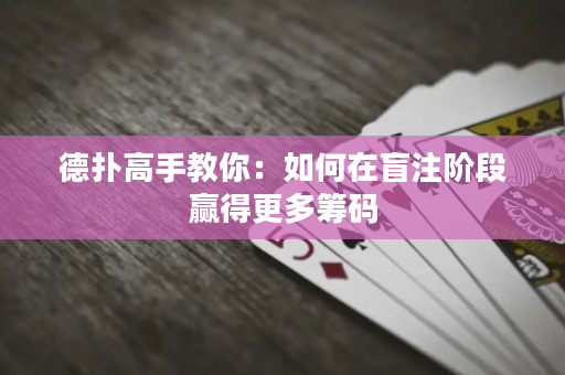 德扑高手教你：如何在盲注阶段赢得更多筹码