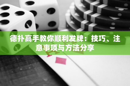 德扑高手教你顺利发牌：技巧、注意事项与方法分享