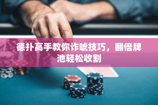 德扑高手教你诈唬技巧，翻倍牌池轻松收割
