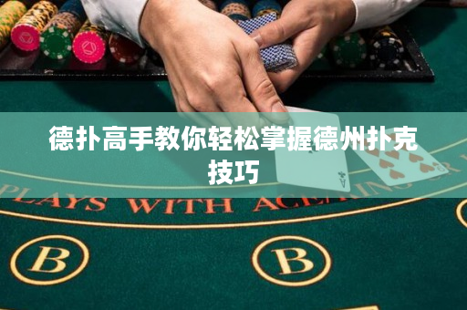 德扑高手教你轻松掌握德州扑克技巧