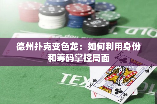 德州扑克变色龙：如何利用身份和筹码掌控局面