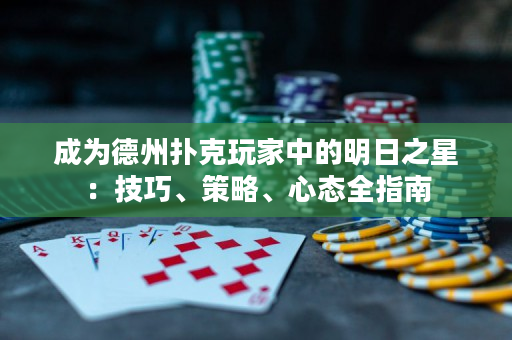 成为德州扑克玩家中的明日之星：技巧、策略、心态全指南