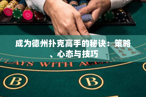 成为德州扑克高手的秘诀：策略、心态与技巧