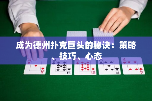 成为德州扑克巨头的秘诀：策略、技巧、心态