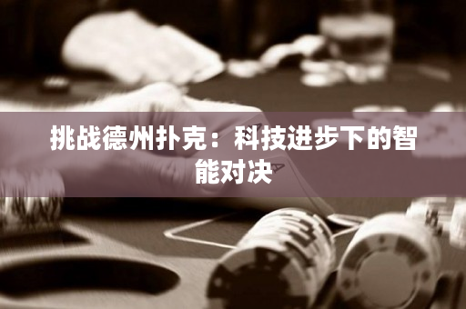 挑战德州扑克：科技进步下的智能对决