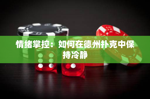 情绪掌控：如何在德州扑克中保持冷静