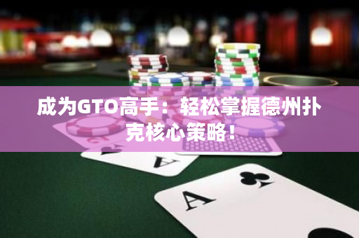 成为GTO高手：轻松掌握德州扑克核心策略！