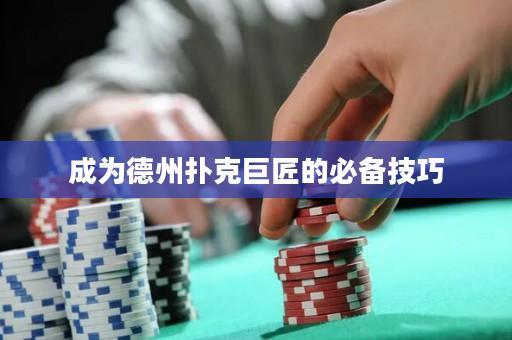 成为德州扑克巨匠的必备技巧