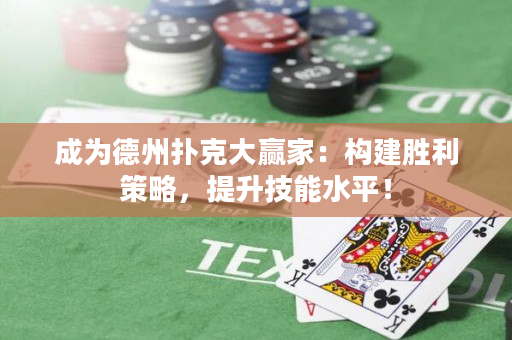 成为德州扑克大赢家：构建胜利策略，提升技能水平！