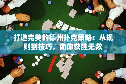 打造完美的德州扑克策略：从规则到技巧，助你获胜无数