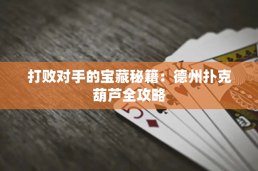 打败对手的宝藏秘籍：德州扑克葫芦全攻略
