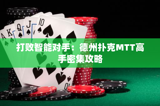 打败智能对手：德州扑克MTT高手密集攻略
