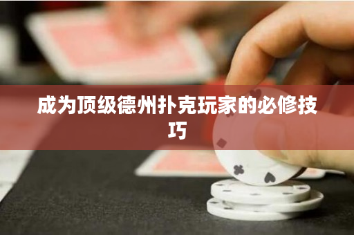 成为顶级德州扑克玩家的必修技巧
