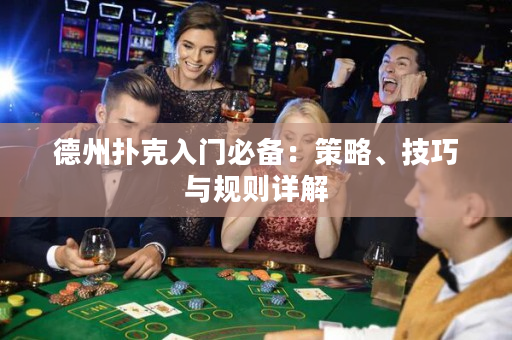 德州扑克入门必备：策略、技巧与规则详解