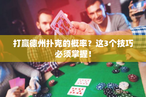 打赢德州扑克的概率？这3个技巧必须掌握！