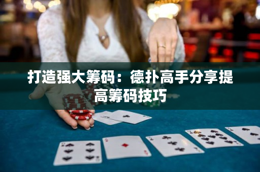 打造强大筹码：德扑高手分享提高筹码技巧